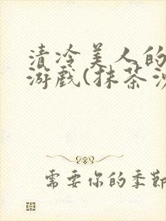 清冷美人的神奇游戏(抹茶沙冰)