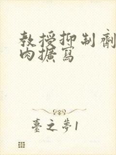 教授抑制剂要吗肉扩写