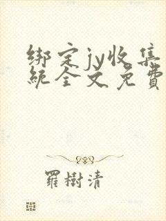 绑定jy收集系统全文免费阅读