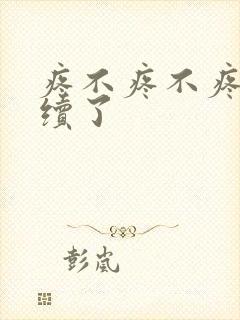 疼不疼不疼我继续了