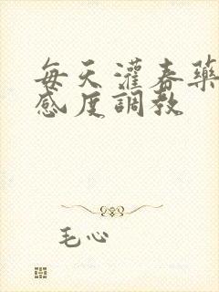 每天灌春药提敏感度调教