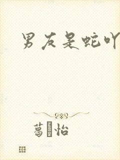 男友是蛇吖小说