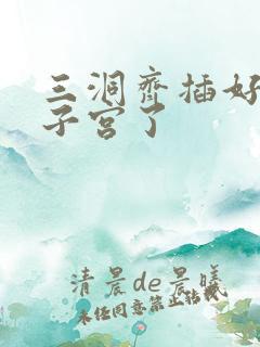 三洞齐插好深到子宫了