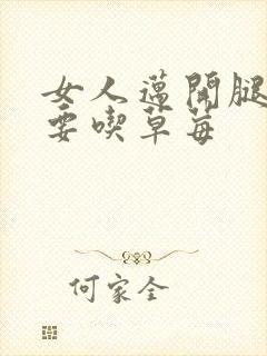 女人迈开腿男人要吃草莓