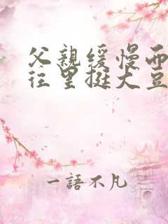 父亲缓慢而有力往里挺大豆行情网