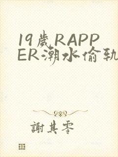19岁RAPPER潮水偷轨免费