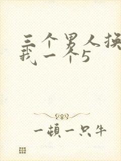 三个男人换着躁我一个5