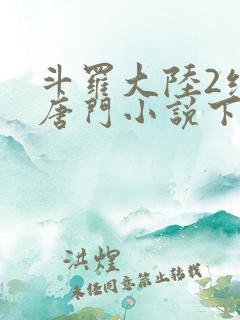 斗罗大陆2绝世唐门小说下载