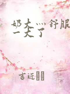 奶大灬舒服灬太一大了