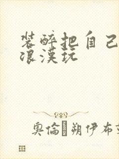 装醉把自己给流浪汉玩