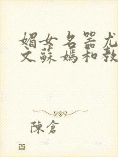 媚女名器尤物h文苏嫣和教官