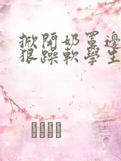 掀开奶罩边躁狠狠躁软学生