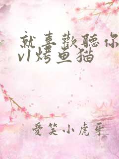 就喜欢听你叫1v1烤鱼猫