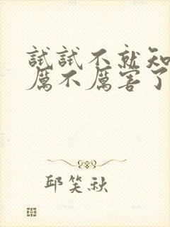 试试不就知道我厉不厉害了