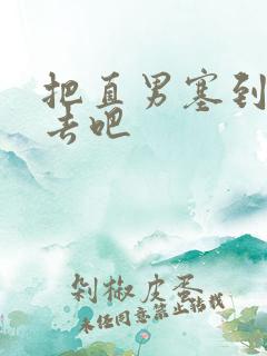 把直男塞到碗里去吧