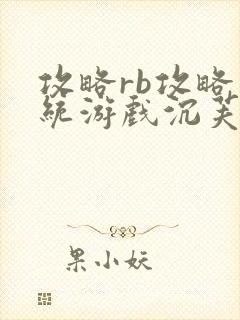 攻略rb攻略系统游戏沉芙原文菜小花