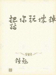 把你玩坏掉第五话