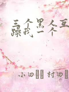 三个黑人互换着躁我一个