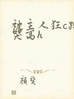 被主人狂c躁到哭高h