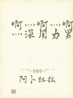 啊灬啊灬啊灬快灬深用力男女