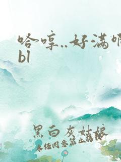哈哼..好满啊bl