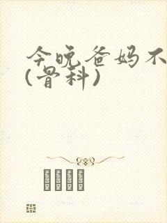 今晚爸妈不在家(骨科)