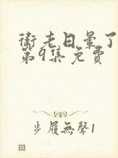 卫老日晕了淑蓉第9集免费