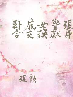 卧底女警张腿迎合交换献身小说