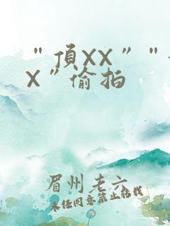 “顶XX”“街X”偷拍