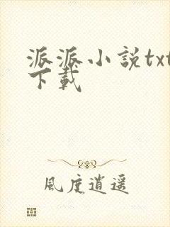 派派小说txt下载