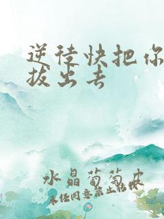 逆徒快把你东西拔出去