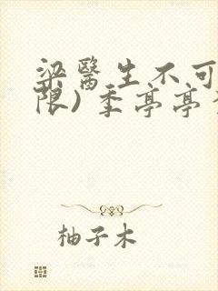 梁医生不可以(限) 季亭亭李斯