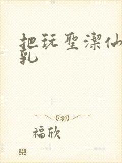 把玩圣洁仙子雪乳