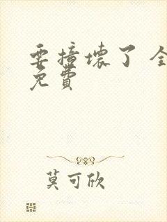 要撞坏了 全文免费