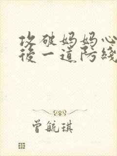 攻破妈妈心里最后一道防线