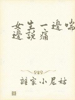 女生一边喘气一边说痛