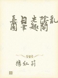 长日光阴乱作一团笔趣阁