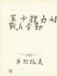 军少体力好夜夜战h章节