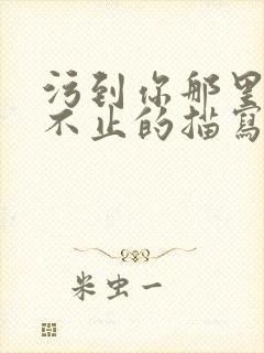 污到你那里滴水不止的描写方法