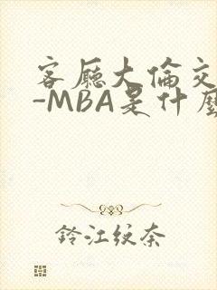 客厅大伦交侩H-MBA是什么