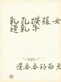 乳孔扩张女体改造乳牛