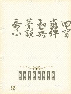 乔菁和燕四爷的小说无弹窗