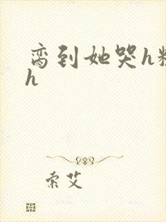 脔到她哭h粗话h