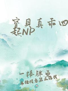 宝贝真乖四人一起NP