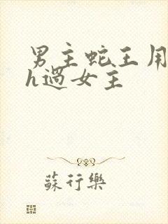 男主蛇王用蛇身h过女主