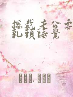 总裁老公要含着乳头睡觉