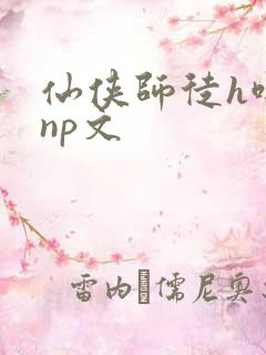 仙侠师徒h啪肉np文