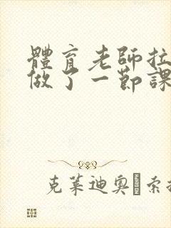 体育老师拉着我做了一节课