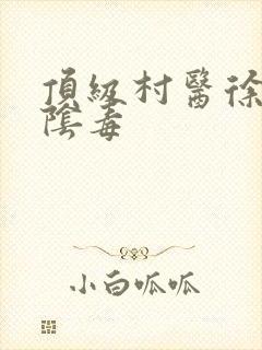 顶级村医徐叔排阴毒