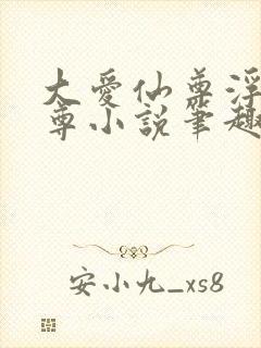 大爱仙尊浮邪魔尊小说笔趣阁